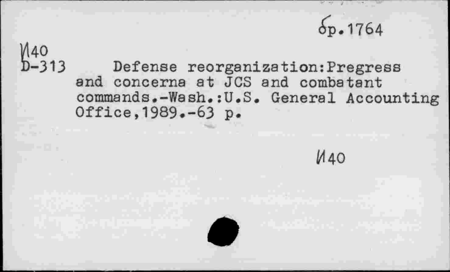 ﻿£p.1764
40
i-313 Defense reorganizetion:Pregress and concerna at JCS and combatant commands.-Wash.:U.S. General Accounting Office,1989.-63 p.
^40